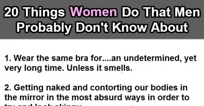 20 Things Women Do That Men Probably Don?t Know About.